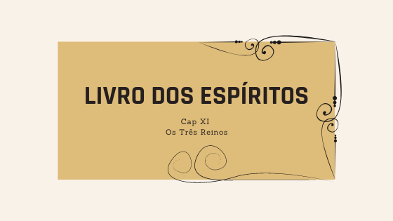 Livro dos Espíritos | Cap XI – Os três reinos -Itens 605 e  seguintes